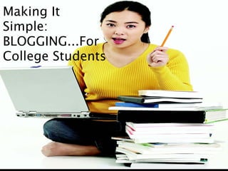 Making It
Simple:
BLOGGING...For
College Students
 