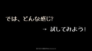 では、どんな感じ?
→ 試してみよう!
第六回 日曜数学会 2016/6/18
 