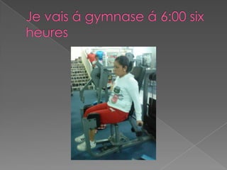 Je vais á gymnase á 6:00 six heures
