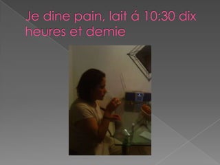 Je dine pain, lait á 10:30 dix heures et demie