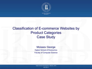 Classification of E-commerce Websites by
Product Categories
Case Study
Moiseev George
Higher School of Economics
Faculty of Computer Science
Higher School of Economics , Moscow, 2016
www.hse.ru
 