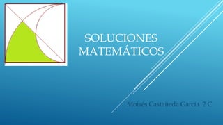 SOLUCIONES
MATEMÁTICOS
Moisés Castañeda García 2 C
 