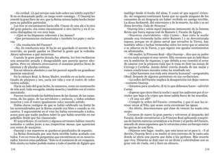 218 219
–Es verdad. ¿A qué arrojar más lodo sobre ese infeliz espíritu?
Si no es demasiado pedir, os ruego venir conmigo. –Y Osarsip les
enseñó la gran llave de oro, que la Reina misma había hecho forjar
para su pabellón particular.
Los tres se encaminaron hacia allá. Cruzar de una ala a la otra
del gran palacio, era como encaminarse a otro barrio y en el ca-
mino dialogaban en voz muy baja.
– ¿Qué se ha dispuesto referente a las damas?
–Que permanezcan enclaustradas y también los pajes y escla-
vas.
– ¿Es resolución del Faraón?
–No. Es resolución mía. Si ha de ser guardado el secreto de lo
ocurrido, no puede quedar en libertad la gente que la rodeaba.
Ahora sabremos a qué atenernos.
Cuando la gran puerta dorada fue abierta, los tres recibieron
una sensación pesada y desagradable que parecía querer aho-
garlos. Pero en silencio atravesaron el inmenso pórtico lleno de
estatuas y de plantas exóticas.
Era un silencio absoluto y casi les pareció aquello un grandioso
panteón sepulcral.
En la cámara Real, la Reina Madre, tendida en su lecho encor-
tinado de púrpura y oro, yacía sin vida y con el rostro de color
violeta subido.
Hacia un lado del gran lecho, la camarera, como un montoncito
de tela azul, toda encogida, estaba muerta y también con el rostro
amoratado.
Fueron recorriendo las habitaciones de las damas, de las cama-
reras, de los pajes, de los servidores y esclavos, y todos estaban
muertos y con el rostro igualmente color morado subido.
Había claros vestigios de que se había celebrado un festín de
los acostumbrados por la Reina cuando era libre y cuando se vio
cautiva. Y seguramente en el vino les había envenenado a todos,
acaso para que nadie pudiera saber lo que había ocurrido en ese
pabellón desde que fue clausurado.
El mayordomo, el cocinero y algunos sirvientes habían muerto
sentados o caídos junto a sus respectivas mesas, que aparecían
con restos de manjares.
Osarsip y sus maestros se quedaron paralizados de espanto.
La Reina dominada por una furia terrible había acabado con
todos. Y en un trozo de pergamino que encontraron en su mesa to-
cador, leyeron estas palabras: “Esto es el comienzo de mi venganza.
Sólo siento no haber podido matar a todo el pueblo de Egipto que
maldigo desde el fondo del alma. Y como sé que seguiré vivien-
do, mi venganza continuará hasta que no quede ninguno de los
causantes de mi desgracia sin haber recibido un castigo terrible.
La diosa Seckmeth, del exterminio y de la muerte, ha sido y es mi
diosa favorita. Gala de Siracusa”.
Osarsip leía y releía aquel espantoso testamento de la funesta
Reina que fuera esposa real de Ramsés I, Faraón de Egipto.
–Nuestros clarividentes –dijo Carmi–, han visto la noche
pasada una tremenda lucha entre Ramsés I y su desventurada
esposa, porque en el plano astral que envuelve la Tierra, hay
también odios y luchas tremendas entre los seres que se amaron
o se odiaron en la Tierra, y que siguen con iguales sentimientos
en ultratumba.
–Mi madre, la Princesa Real –dijo Osarsip–, dice que su padre
no era malo aunque sí muy severo. Ella reconoce que su lado flaco
era la ambición de riquezas, y que debido a eso cometió el error
de casarse con la princesa Gala que le traía en dote las minas de
Córcega y Cerdeña. Jamás debió creerla dotada de tan malas y
ruines condiciones morales como ha resultado ser.
– ¿Qué hacemos con toda esta miseria humana? –preguntaba
Ohad, después de algunos paréntesis en sus cavilaciones.
–La orden del Faraón implica la desaparición sin dejar rastros
–contestó Osarsip.
–Estamos para ayudarte, di tú lo que debemos hacer –advirtió
Carmi.
–Esperar que cierre bien la noche y sacar los cadáveres por el co-
rredor que baja a la cripta que tiene salida fuera de las murallas.
– ¿Y una vez allí?
–Cumplir la orden del Faraón: cremarlos, y que ni aun las ce-
nizas vayan al Nilo, que acaso sería envenenar las aguas.
–En efecto, desconocemos qué clase de veneno ha usado esta
mujer.
Cerraron de nuevo la gran puerta y volvieron al despacho del
Faraón, donde encontraron a la Princesa Real aplicando compre-
sas de fuertes esencias aromáticas a la frente y al pecho del Faraón,
atacado de unos espasmos que lo retorcían como un harapo entre
las garras de una fiera.
–Déjanos este lugar, madre, que esta tarea no es para ti. –Y al
decirlo, Osarsip llevó a su madre al otro extremo de la vasta sala
donde se abría una puerta que daba a los jardines. Más muerta
que viva, Thimetis se dejó caer en un diván y cubriéndose con su
gran velo de viuda, oró y lloró en silencio.
 
