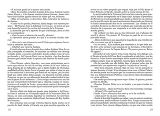 232 233
–Si sois tan gentil yo lo quiero esta noche.
–Bien. En el salón-comedor después de la cena. Asistirá vuestra
Dama Mayor, y si lo desean vuestras damas jóvenes. Acaso tam-
bién ellas sienten iguales deseos de saber que vos, Princesa.
–Ellas se hastiarán, se aburrirán. Sólo entienden de música y
de danzas.
–Como vos lo queráis, Princesa. Hasta luego y con vuestro per-
miso. –El Príncipe hizo la habitual reverencia y se retiró así que
una doncella levantó la cortina del camarín de la Princesa.
La doncella que en la apuesta iba por el Príncipe, decía al oído
de su compañera:
– ¡Que te gano el abanico de marfil y plumas!
La opositora abría grandes los ojos y se mordía el labio infe-
rior:
– ¡Aún no te veo refrescarte con él! Deja que empiecen las ve-
ladas y entonces me dirás...
– ¡Chitón! que viene la Azafata.
Cuando algunas horas después los criados dejaban libre de va-
jilla y manjares el comedor, se iniciaban las veladas con Osarsip
sentado junto a un gran candelabro donde ardían cirios de cera
perfumada, y la Princesa Dami con su Azafata y las dos damitas
jóvenes que habían hecho la apuesta del abanico de marfil y plu-
mas.
–Este libraco –decía Osarsip–, son unas antiquísimas escri-
turas que relatan la vida de un Rey atlante de la raza Tolteca y
de la dinastía de los Athaulfos, que se llamó Anfión de Orozuma,
apellidado el Rey Santo. Leeré el pasaje que relata el viaje en que
le fue conducida la Princesa que debía ser su Esposa, por la simi-
litud que existe entre dicho pasaje, y la situación nuestra actual,
Princesa, en que me veo altamente honrado conduciendo a la que
será Esposa de mi Soberano. (*Esta antigua escritura era una de
las que el Sacerdote Neferkeré legó a Osarsip, cuando se encon-
traron en el templo de Luxor, proveniente según el donante, de
los emigrados atlantes cuando aquel continente quedo sumergido
en el mar).
Osarsip eligió sin duda ese pasaje para impulsar a la Prince-
sa Dami a mirarse en el límpido espejo de la Princesa Odina de
Dyaus, en cuya acrisolada dignidad se estrellaron los atrevidos
galanteos de su conductor Alpha-Huari, hermano del Rey Anfión
de Orozuma.
Dos semanas más navegó el Reina Epuvia hasta anclar en el
puerto de Said, donde el Faraón con gran escolta esperaba a la
novia en un velero pequeño que seguía viaje por el Nilo hasta el
Gran Palacio en Menfis, situado sobre la costa misma del río.
La nerviosidad de la Princesa Dami era bien notoria para quie-
nes la habían acompañado en el largo viaje. Aunque la presencia
del Faraón no era desagradable para nadie, a ella lo fue en extremo
por la sencilla razón de que el sentimiento despertado por Osarsip
se había intensificado más de lo conveniente. Las veladas en el
comedor del navío no dieron el resultado que esperaba una de las
damitas de la apuesta, que resignada a su mala suerte decía con
mucha gracia:
–En verdad, veo claro que no me refrescaré con el abanico de
marfil y pluma. Tú ganaste. El Príncipe no pasó de ser un com-
placiente lector.
–Ahora tendremos que aguantar la tragedia de una rebelión de
ella a un amor que se le impone.
–No lo creas... Ella acabará por someterse a lo que debe ser.
En Tiro sería siempre una segunda de su hermano, el heredero.
Aquí será la primera, la Esposa Reina. ¿Te parece poco ser Reina
de Egipto?...
Alrededor de este mismo tema, tenía Osarsip otro diálogo con
el Faraón a bordo del Cisne Real, engalanado a todo lujo y que les
llevaría a Tebas donde Amenhepat había mandado disponer en el
antiguo palacio real, un pabellón especial para la futura esposa.
–No he querido que ella habite bajo el mismo techo que ha
presenciado tan espantosas tragedias –explicaba a Osarsip.
–Muy bien pensado, Faraón. Más de una vez he pensado lo
mismo durante el viaje. Si no dispones otra cosa, el Gran Palacio
de Menfis puede ser ocupado por las numerosas oficinas necesa-
rias a la Administración Pública, y que ahora están diseminadas
en varios edificios.
–De modo que ahora seguimos viaje a Tebas. Si quieres, puedes
quedar en Menfis.
–Gracias, Faraón. Debo ver a mi madre y no quiero tardar un
día más.
–A propósito... Quizá la Princesa Real está resentida conmigo.
– ¿Cómo? ¿Por qué ha de ser?
–Verás. Vino a visitarme dos veces y no la he recibido.
– ¿Qué pasó? Es un poco extraño.
–Desde la horrible tragedia que sabes y que no quiero nombrar,
creo que estoy medio enfermo o medio loco. Tengo momentos de
plena tranquilidad y absoluta confianza en todos los que me rodean
y me sirven. Pero vienen ráfagas fatales, en que una cólera sorda
 