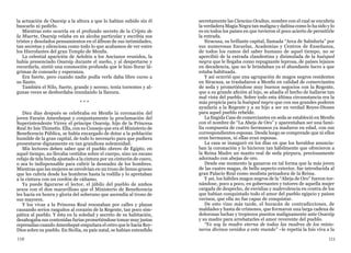 110 111
la actuación de Osarsip a la altura a que lo habían subido sin él
buscarlo ni pedirlo.
Mientras esto ocurría en el profundo secreto de la Cripta de
la Muerte, Osarsip velaba en su alcoba particular y escribía sus
tristes y desolados pensamientos en el álbum de sus intimidades,
tan secretas y silenciosa como todo lo que acabamos de ver entre
los Hierofantes del gran Templo de Menfis.
La celestial aparición de Aelohin a los Ancianos reunidos, la
había presenciado Osarsip durante el sueño, y al despertarse y
recordarla, sintió una conmoción profunda que le hizo llorar lá-
grimas de consuelo y esperanza.
Era fuerte, pero cuando nadie podía verle daba libre curso a
su llanto.
También el Nilo, fuerte, grande y sereno, tenía torrentes y al-
gunas veces se desbordaba inundando la llanura.
* * *
Diez días después se celebraba en Menfis la coronación del
joven Faraón Amenhepat y conjuntamente la proclamación del
Superintendente Virrey el príncipe Osarsip, hijo de la Princesa
Real Av Isis Thimetis. Ella, con su Consejo que era el Ministerio de
Beneficencia Pública, se había encargado de dotar a la población
humilde de la gran capital, de todo lo necesario para que pudiera
presentarse dignamente en tan grandiosa solemnidad.
Mis lectores deben saber que el pueblo obrero de Egipto, en
aquel tiempo, no llevaba vestidos sobre el cuerpo, sino un escaso
refajo de tela burda ajustado a la cintura por un cinturón de cuero,
o sea lo indispensable para cubrir la desnudez de los hombres.
Mientras que las mujeres se envolvían en un trozo de lienzo grueso
que les cubría desde los hombros hasta la rodilla y lo apretaban
a la cintura con un cordón de cáñamo.
Ya puede figurarse el lector, el júbilo del pueblo de ambos
sexos con el don maravilloso que el Ministerio de Beneficencia
les hacía en honra y gloria del soberano que ascendía al trono de
sus mayores.
Y los vivas a la Princesa Real resonaban por calles y plazas
causando serios rasguños al corazón de la Regente, tan poco sim-
pática al pueblo. Y ésta en la soledad y secreto de su habitación,
desahogaba sus contenidas furias prometiéndose tomar muy justas
represalias cuando Amenhepat empuñara el cetro que le hacía Rey-
Dios sobre su pueblo. En Sicilia, su país natal, se habían extendido
secretamente las Ciencias Ocultas, nombre con el cual se encubría
la verdadera Magia Negra tan maligna y dañina como lo ha sido y lo
es en todos los países en que tuvieron el poco acierto de permitirle
la entrada.
Siracusa, su brillante capital, llamada “Arca de Sabiduría” por
sus numerosas Escuelas, Academias y Centros de Enseñanza,
de todos los ramos del saber humano de aquel tiempo, no se
apercibió de la entrada clandestina y disimulada de la huésped
negra que le llegaba como repugnante leprosa, de países lejanos
en decadencia, que no le brindaban ya el abundante lucro a que
estaba habituada.
Y así ocurrió que una agrupación de magos negros residentes
en Siracusa, se trasladaron a Menfis en calidad de comerciantes
de seda y prometiéndose muy buenos negocios con la Regente,
que a su grande afición al lujo, se añadía el hecho de hallarse tan
mal vista del pueblo. Sobre todo esta última circunstancia era la
más propicia para la huésped negra que con sus grandes poderes
ayudaría a la Regente y a su hijo a ser en verdad Reyes-Dioses
para aquel pueblo rebelde.
La fingida Casa de comerciantes en seda se estableció en Menfis
con el nombre de “La Abeja de Oro” y aparentaban ser una fami-
lia compuesta de cuatro hermanos ya maduros en edad, con sus
correspondientes esposas. Desde luego se comprende que ni ellos
eran hermanos, ni ellas eran esposas.
La casa se inauguró en los días en que los heraldos anuncia-
ban la coronación y lo hicieron tan hábilmente que ofrecieron a
la Reina Madre un manto real de seda púrpura, preciosamente
adornado con abejas de oro.
Desde ese momento la ganaron en tal forma que la más joven
de las cuatro magas, de bello aspecto exterior, fue introducida al
gran Palacio Real como modista peinadora de la Reina.
Y así, los hábiles magos negros de la “Abeja de Oro” fueron tor-
nándose, poco a poco, en gobernantes y tutores de aquella mujer
cargada de despecho, de envidias y malevolencia en contra de los
que habían conquistado todo el amor del pueblo egipcio y países
vecinos, que ella no fue capaz de conquistar.
De esto vino más tarde, el huracán de contradicciones, de
maldades y hasta de crímenes, que formaron una larga cadena de
dolorosas luchas y tropiezos puestos malignamente ante Osarsip
y su madre para arrebatarles el amor reverente del pueblo.
“Yo soy la madre eterna de todas las madres de los misio-
neros divinos venidos a este mundo” –le repetía la Isis viva a la
 