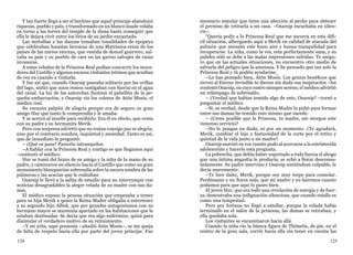 124 125
Y tan fuerte llegó a ser el hechizo que aquel príncipe abandonó
riquezas, pueblo y país, y transformado en un blanco ánade volaba
en torno a las torres del templo de la diosa hasta conseguir que
ella le dejara vivir entre los lirios de su jardín encantado.
Las melodías y las danzas tomaban tonalidades de epopeya
que celebraban hazañas heroicas de una Matriarca-reina de los
países de las nieves eternas, que vestida de doncel guerrero, sal-
vaba su país y su pueblo de caer en las garras salvajes de razas
invasoras.
A estas veladas de la Princesa Real podían concurrir los mora-
dores del Castillo y algunos escasos visitantes íntimos que acudían
de vez en cuando a visitarla.
Y fue así que, cuando Osarsip paseaba solitario por las orillas
del lago, sintió que unos remos castigaban con fuerza en el agua
del canal. La luz de las antorchas iluminó el pabellón de la pe-
queña embarcación, y Osarsip vio los colores de Atón Mosis, el
médico real.
Su corazón palpitó de alegría porque era de seguro su gran
amigo Hur que tanto le comprendía y le amaba.
Y se acercó al muelle para recibirlo. Era él en efecto, que venía
con su padre y su hermanita Merik.
Pero con sorpresa advirtió que no traían consigo paz ni alegría,
sino por el contrario zozobra, inquietud y ansiedad. Tanto es así,
que de inmediato le preguntó:
– ¿Qué os pasa? Parecéis intranquilos.
–A hablar con la Princesa Real y contigo es que llegamos aquí
–contestó el médico.
Hur se tomó del brazo de su amigo y la niña de la mano de su
padre, y caminaron en silencio hacia el Castillo que como un gran
monumento blanquecino sobresalía sobre la oscura sombra de las
palmeras y las acacias que le rodeaban
Osarsip le llevó a la salita de estudio para no interrumpir con
noticias desagradables la alegre velada de su madre con sus da-
mas.
El médico expuso la penosa situación que empezaba a temer
para su hija Merik a quien la Reina Madre obligaba a entretener
a su segundo hijo Albek, que por grandes antagonismos con su
hermano mayor se mantenía apartado en las habitaciones que le
estaban destinadas. Se decía que era algo enfermizo, quizá para
disimular el verdadero motivo de su retraimiento.
–Y mi niña, aquí presente –añadió Atón Mosis–, se me queja
de falta de respeto hacia ella por parte del joven príncipe. Fue
necesario simular que tiene una afección al pecho para obtener
el permiso de retirarla a mi casa. –Osarsip escuchaba en silen-
cio–.
“Quería pedir a la Princesa Real que me socorra en esta difí-
cil situación, albergando aquí a Merik en calidad de atacada del
pulmón que necesita este buen aire y buena tranquilidad para
recuperarse. La niña, como la ves, esta perfectamente sana, y su
palidez sólo se debe a las malas impresiones sufridas. Te asegu-
ro que en las actuales situaciones, no encuentro otro medio de
salvarla del peligro que la amenaza. Y he pensado que tan solo la
Princesa Real y tú podéis ayudarme.
–Lo has pensado bien, Atón Mosis. Los genios benéficos que
sirven al Eterno Invisible te dieron sin duda esa inspiración –les
contestó Osarsip, en cuyo rostro siempre sereno, el médico advirtió
un relámpago de sobresalto.
– ¿Verdad que habías temido algo de esto, Osarsip? –tornó a
preguntar el médico.
–Sí, es verdad, desde que la Reina Madre la pidió para formar
entre sus damas he temido esto mismo que sucede.
– ¿Crees posible que la Princesa, tu madre, me otorgue este
inmenso servicio?
–No lo pongas en duda, ni por un momento. ¿Te agradará,
Merik, cambiar el lujo y fastuosidad de la corte por el retiro y
quietud de la vida junto a mi madre?
Osarsip suavizó su voz cuanto pudo al acercarse a la entristecida
adolescente y hacerle esta pregunta.
La pobrecita, que debía haber soportado a toda fuerza el ahogo
que una íntima angustia le producía, se echó a llorar desconso-
ladamente. Su padre intervino y Osarsip sintiéndose culpable, le
decía suavemente:
–Te hice daño, Merik, porque soy muy torpe para consolar.
Perdóname y no llores más, que mi madre y yo haremos cuanto
podamos para que aquí lo pases bien.
El joven Hur, que era todo una revelación de energía y de fuer-
za, demostraba una indignación silenciosa, que cuando estalla es
como una tempestad.
Pero por fortuna no llegó a estallar, porque la velada había
terminado en el salón de la princesa, las damas se retiraban, y
ella quedaba sola.
Los visitantes se encaminaron hacia allá.
Cuando la niña vio la blanca figura de Thimetis, de pie, en el
centro de la gran sala, corrió hacia ella sin tener en cuenta las
 