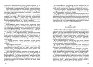 190 191
monograma en grandes letras de oro y piedras preciosas. No las
verían ya sus ojos porque aquello significaba prisión perpetua.
Sus damas se arrojaban a sus pies llorando desesperadamente.
Todas eran cómplices de las intrigas reales mediante las cuales
cosechaban cuantiosa fortuna. La gran dama había enriquecido
durante su Regencia a todos los que se prestaron a secundarla en
sus audaces intrigas.
El Faraón confiscó los palacios y casas de recreo que ella había
regalado a sus damas y favoritos, y se incautó de fincas y valores
pertenecientes a la Reina y a su hijo menor. Este, que tenía ya su
pabellón aparte en el gran Palacio, quedó libre de la clausura, pero
también estaba impedido de ver y hablar a su madre.
Ya era llegada la noche cuando Osarsip se presentó de nuevo
al Faraón.
Antes de abrir la puerta, Osarsip escuchó la voz de su madre
que leía para Amenhepat los más bellos pasajes de la vida de An-
fión Athaulfo de Otlana, llamado el Rey Santo. Y oía también la
voz tranquila del Faraón que hacía este comentario: – ¡Como esa
dichosa paz hubiera querido tener en esta vida mía!... ¡Oh! ¿Por
qué los dioses me hicieron nacer tan desventurado?
– ¡Faraón!... –dijo Osarsip entrando–. Estamos viendo nacer
la paz y la dicha para ti. Ten un poco más de paciencia y la verás
llegar como una hada benéfica para ti. –Los ojos del Faraón in-
terrogaban–. Todo va bien –se apresuró a responder Osarsip–.
Arreglarlo todo sin derramamiento de sangre, creo que es un mag-
nífico arreglo.
“A nadie se le ahorca, a nadie se decapita, ni azota, pero se
obliga a doblar la cabeza a quienes la levantaban más de lo con-
veniente.
“¿No crees que es lo justo?”
–Hay un decir muy vulgar entre los beduinos del desierto –dijo
muy tranquilo el Faraón–, y es así: “Si a la víbora cobra no le
cortas la cabeza, tarde o temprano morirás por su veneno”. ¡Eh,
Osarsip!, ¿qué dices a esto?
–Mira, Amenhepat. Es esta la primera encrucijada que se me
ha presentado en el camino donde tú me has puesto. Permíteme
probar de pasarla sin sangre y sin muertes. Si nos da resultado,
bendita sea la Luz y la Fuerza Divina que nos ha asistido. Si falla,
te devuelvo el nombramiento glorioso que me diste y huyo al
desierto a vivir entre los beduinos y los parias, porque me valdrá
más ser un beduino y un paria que vivir entre las gentes que se
llaman honradas.
La Princesa Real en un transporte de amor, a los que ella era
siempre dispuesta abrazó al hijo y al hermano, y unidas estrecha-
mente las tres cabezas decía con la voz temblando de emoción:
– ¡Gracias, madre Isis, porque has hecho brillar sobre esta casa
y este país tu radiante estrella de paz que es silencio y melodía
para las almas que te invocan y te ruegan!
Con la destitución y destierro de los ministros cómplices de la
Reina Madre, y el envío de mensajeros fieles a los Gobiernos que
falsamente informados, amenazaban con guerras sin fundamento
alguno, quedaron definitivamente anuladas las ambiciosas intri-
gas con que ella y sus familiares traían en continua agitación al
tranquilo país del Nilo, donde los Kobdas de la prehistoria habían
dado abundancia y felicidad a todos sus habitantes.
= 24 =
TUL DE ILUSIÓN
El Notario Mayor Membra había embarcado en rápido velero y
con buena escolta como Embajador del Faraón ante los Soberanos
de Creta y de Licia. Le acompañaba también el Médico Real Atón
Mosis, según resolución conjunta del Sacro Consejo y del Faraón,
que había elegido como nuevos Concejales a su hermana la Prin-
cesa Thimetis; al Capitán General de sus ejércitos, Ned-Enek;
al Ingeniero Director de Obras Públicas, Seti-Kef; y al Capitán
General de la Escuadra, Neme-Amón.
Se los había insinuado la Princesa Real, y el Faraón confiaba
en ella plenamente. El Gobierno y el pueblo habían entrado a un
período de paz y de absoluta tranquilidad.
El Faraón, con su Ingeniero Director de Obras Públicas, se
dedicó de lleno a los grandes proyectos que años más tarde le
absorbieron por completo su vida.
Osarsip, que no obstante de ser fuerte de espíritu y de cuerpo,
sentía como un gran cansancio interior, se retiró al castillo del Lago
Merik, bien seguro de que el Embajador Membra desvanecería to-
das las alarmas que agitaran a los Gobiernos amigos de Egipto.
Hablando en sentido figurado podemos pensar y decir que
los ángeles de Dios deshojaron madreselvas de paz y suavidad
infinita en el corazón de Osarsip, cansado –como se cansan
también los grandes y fuertes en esta tierra– después de haber
soñado con nobles y bellos ideales, y verse obligado a palpar y
vivir las amargas realidades de la vida en la materia.
 