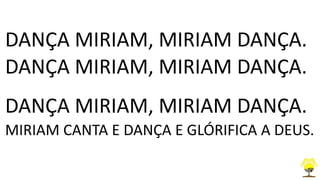 DANÇA MIRIAM, MIRIAM DANÇA.
DANÇA MIRIAM, MIRIAM DANÇA.
DANÇA MIRIAM, MIRIAM DANÇA.
MIRIAM CANTA E DANÇA E GLÓRIFICA A DEUS.
 