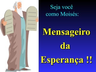 Seja você
como Moisés:
MensageiroMensageiro
dada
Esperança !!Esperança !!
 
