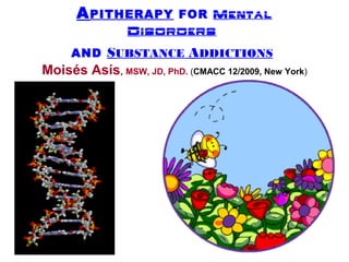 APITHERAPY FOR MENTAL
DISORDERS
AND SUBSTANCE ADDICTIONS
Moisés Asís, MSW, JD, PhD. (CMACC 12/2009, New York)
 