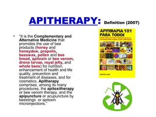 APITHERAPY: Definition (2007)
• “It is the Complementary and
Alternative Medicine that
promotes the use of bee
products (h...
