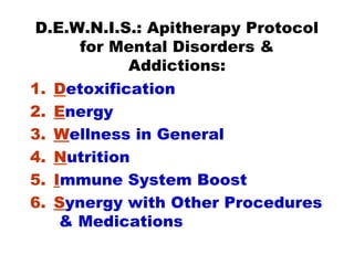 D.E.W.N.I.S.: Apitherapy Protocol
for Mental Disorders &
Addictions:
1. Detoxification
2. Energy
3. Wellness in General
4....
