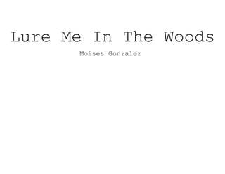 Lure Me In The Woods
Moises Gonzalez
 
