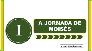 I
A JORNADA DE
MOISÉS
www.ebdemfoco.com
 