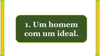 1. Um homem
com um ideal.
 