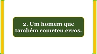 2. Um homem que
também cometeu erros.
 