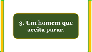 3. Um homem que
aceita parar.
 