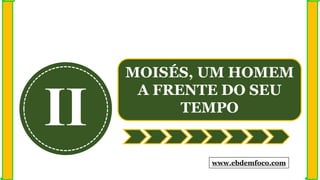 II
MOISÉS, UM HOMEM
A FRENTE DO SEU
TEMPO
www.ebdemfoco.com
 