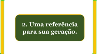 2. Uma referência
para sua geração.
 
