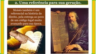 2. Uma referência para sua geração.
Moisés também é um
referencial na história do
direito, pela entrega ao povo
de um código legal muito
avançado para sua época.
 
