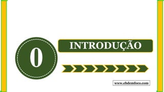 0
INTRODUÇÃO
www.ebdemfoco.com
 