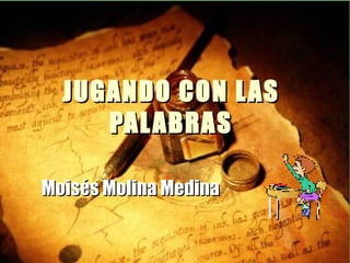 JUGANDO CON LAS PALABRAS Moisés Molina Medina 