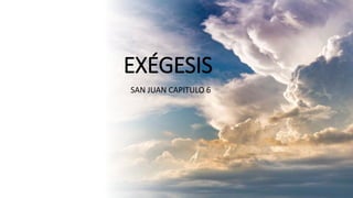 EXÉGESIS
SAN JUAN CAPITULO 6
 