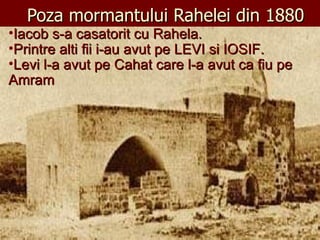 Poza mormantului Rahelei din 1880 Iacob s-a casatorit cu Rahela. Printre alti fii i-au avut pe LEVI si IOSIF. Levi l-a avut pe Cahat care l-a avut ca fiu pe  Amram 