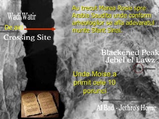 Au trecut Marea Rosie spre Arabia Saudita unde conform arheologilor se afla adevaratul munte Sfant Sinai. De aici Unde Moise a primit cele 10 porunci 