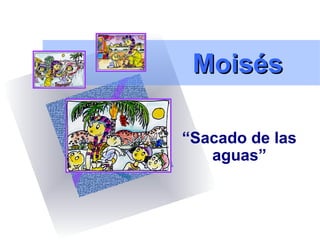 MoisésMoisés
“Sacado de las
aguas”
 
