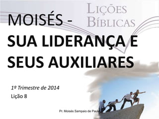 MOISÉS SUA LIDERANÇA E
SEUS AUXILIARES
1º Trimestre de 2014
Lição 8
Pr. Moisés Sampaio de Paula

 