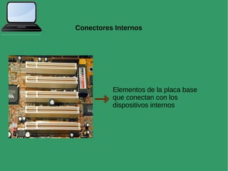Conectores Internos
Elementos de la placa base
que conectan con los
dispositivos internos
 