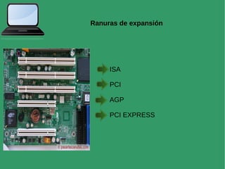 Ranuras de expansión
ISA
PCI
AGP
PCI EXPRESS
 