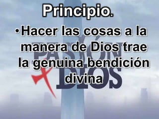 Principio. 
•Hacer las cosas a la 
manera de Dios trae 
la genuina bendición 
divina 
 