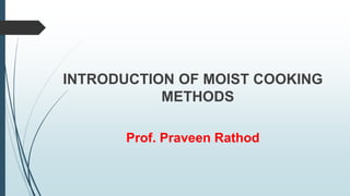 INTRODUCTION OF MOIST COOKING
METHODS
Prof. Praveen Rathod
 