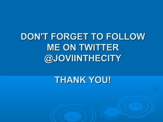 DON'T FORGET TO FOLLOWDON'T FORGET TO FOLLOW
ME ON TWITTERME ON TWITTER
@JOVIINTHECITY@JOVIINTHECITY
THANK YOU!THANK YOU!
 