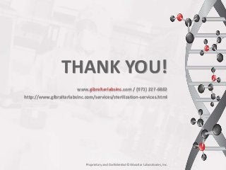 THANK YOU!
Proprietary and Confidential © Gibraltar Laboratories, Inc.
www.gibraltarlabsinc.com / (973) 227-6882
http://www.gibraltarlabsinc.com/services/sterilization-services.html
 