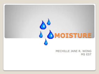 MOISTURE

MECHILLE JANE R. WONG
                MS EST
 