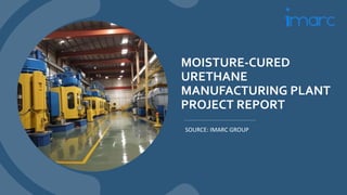 MOISTURE-CURED
URETHANE
MANUFACTURING PLANT
PROJECT REPORT
SOURCE: IMARC GROUP
 