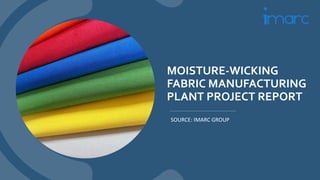 MOISTURE-WICKING
FABRIC MANUFACTURING
PLANT PROJECT REPORT
SOURCE: IMARC GROUP
 