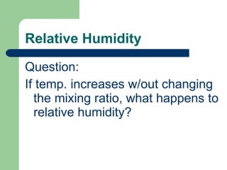 Relative Humidity Question: If temp. increases w/out changing the mixing ratio, what happens to relative humidity? 