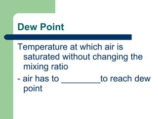 Dew Point Temperature at which air is saturated without changing the mixing ratio - air has to ________to reach dew point 