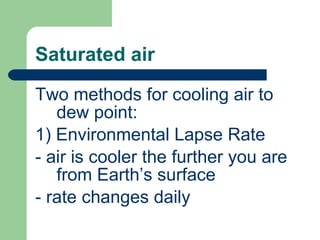 Saturated air Two methods for cooling air to dew point: 1) Environmental Lapse Rate - air is cooler the further you are from Earth’s surface - rate changes daily 