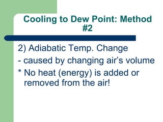 Cooling to Dew Point: Method #2 2) Adiabatic Temp. Change - caused by changing air’s volume * No heat (energy) is added or removed from the air! 