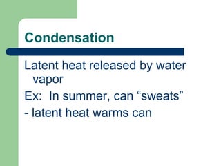 Condensation Latent heat released by water vapor Ex:  In summer, can “sweats” - latent heat warms can 