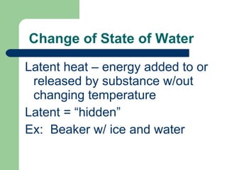 Change of State of Water Latent heat – energy added to or released by substance w/out changing temperature  Latent = “hidden” Ex:  Beaker w/ ice and water 