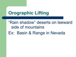 Orographic Lifting “ Rain shadow” deserts on leeward side of mountains Ex:  Basin & Range in Nevada 