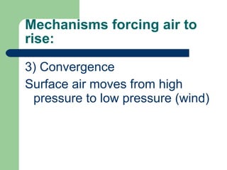 Mechanisms forcing air to rise: 3) Convergence Surface air moves from high pressure to low pressure (wind) 