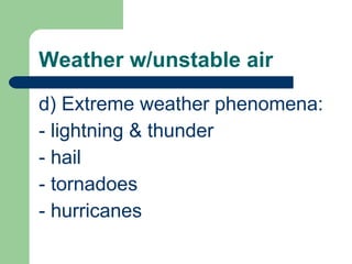 Weather w/unstable air d) Extreme weather phenomena: - lightning & thunder - hail - tornadoes - hurricanes 