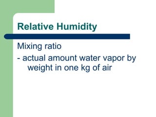 Relative Humidity Mixing ratio  - actual amount water vapor by weight in one kg of air 
